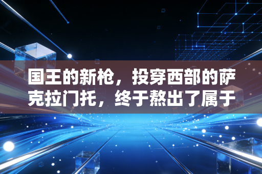 国王的新枪,投穿西部的萨克拉门托,终于熬出了属于自己的黄金时代 国王的新枪,投穿西部的萨克拉门托,终于熬出了属于自己的黄金时代