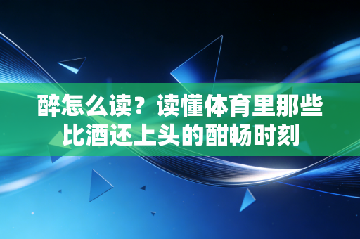 醉怎么读?读懂体育里那些比酒还上头的酣畅时刻 醉怎么读?读懂体育里那些比酒还上头的酣畅时刻