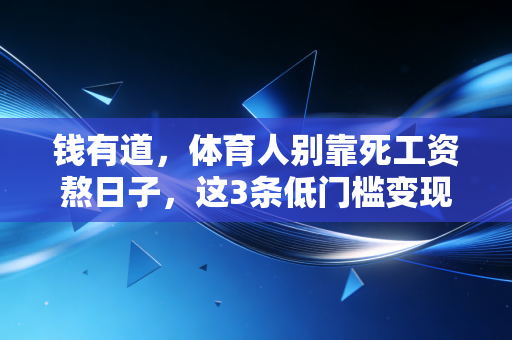 钱有道，体育人别靠死工资熬日子，这3条低门槛变现路我亲眼见证有人年入50万