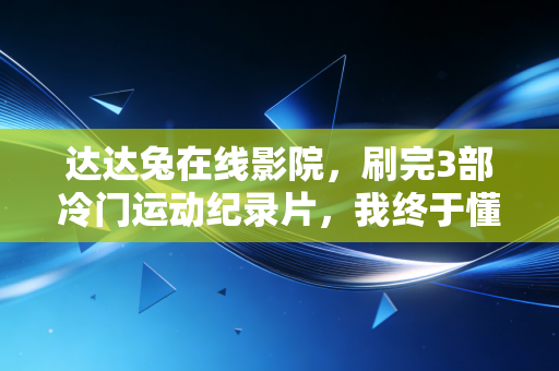 达达兔在线影院，刷完3部冷门运动纪录片，我终于懂了为什么普通人也要把运动刻进生活里