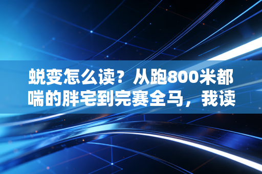 蜕变怎么读?从跑800米都喘的胖宅到完赛全马,我读出的是汗水熬出来的破局 蜕变怎么读?从跑800米都喘的胖宅到完赛全马,我读出的是汗水熬出来的破局