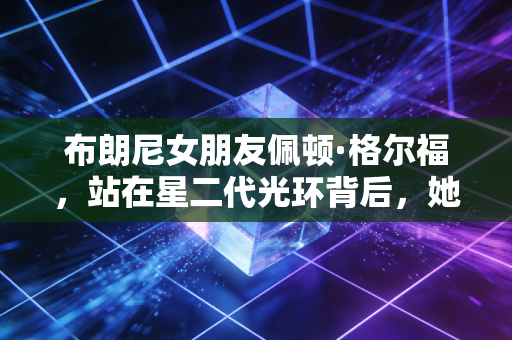 布朗尼女朋友佩顿·格尔福，站在星二代光环背后，她活成了00后体育生的最爽模板