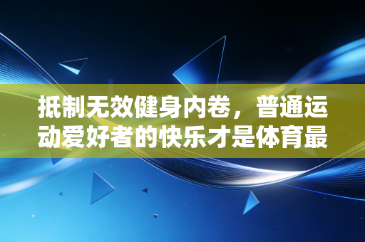抵制无效健身内卷，普通运动爱好者的快乐才是体育最本真的模样