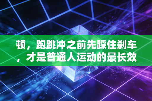 顿，跑跳冲之前先踩住刹车，才是普通人运动的最长效密码