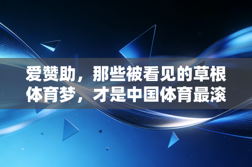 爱赞助,那些被看见的草根体育梦,才是中国体育最滚烫的底色 爱赞助,那些被看见的草根体育梦,才是中国体育最滚烫的底色