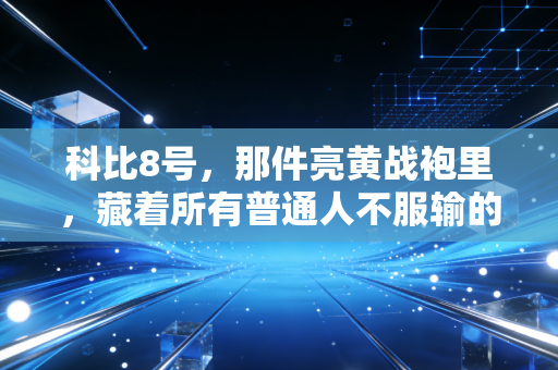科比8号,那件亮黄战袍里,藏着所有普通人不服输的青春 科比8号,那件亮黄战袍里,藏着所有普通人不服输的青春