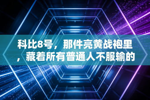 科比8号，那件亮黄战袍里，藏着所有普通人不服输的青春