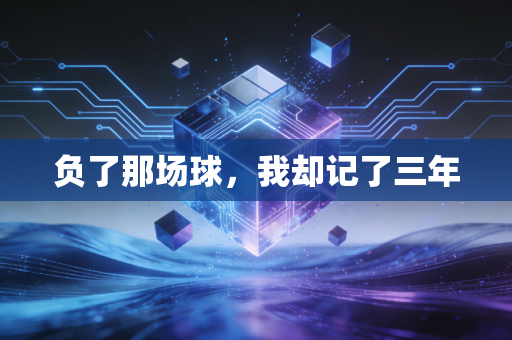 负了那场球,我却记了三年 负了那场球,我却记了三年