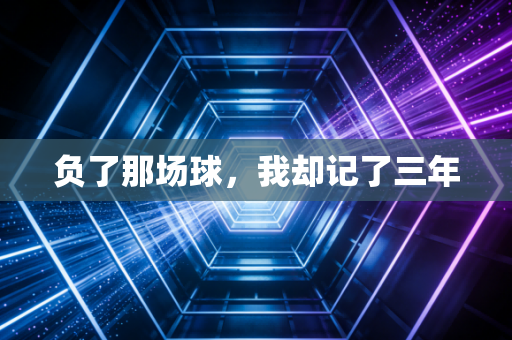 负了那场球，我却记了三年
