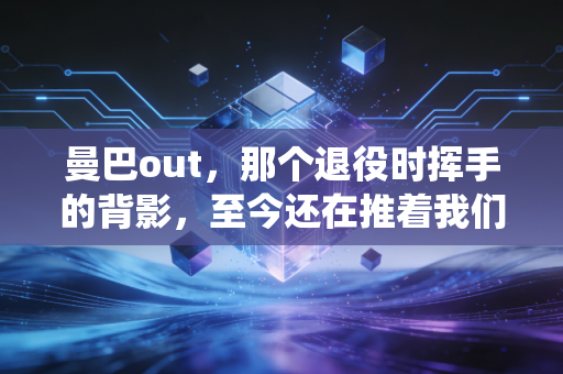 曼巴out，那个退役时挥手的背影，至今还在推着我们往前跑