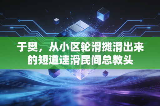 于奥，从小区轮滑摊滑出来的短道速滑民间总教头