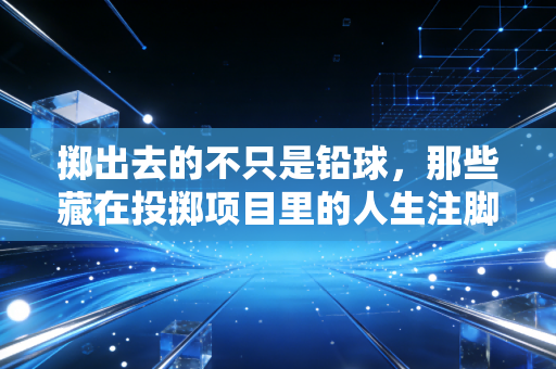 掷出去的不只是铅球,那些藏在投掷项目里的人生注脚 掷出去的不只是铅球,那些藏在投掷项目里的人生注脚