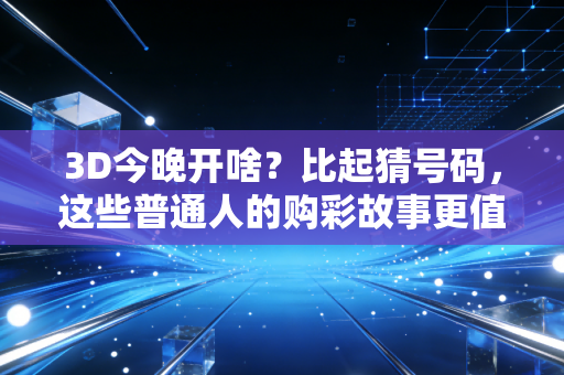 3D今晚开啥?比起猜号码,这些普通人的购彩故事更值得你琢磨 3D今晚开啥?比起猜号码,这些普通人的购彩故事更值得你琢磨