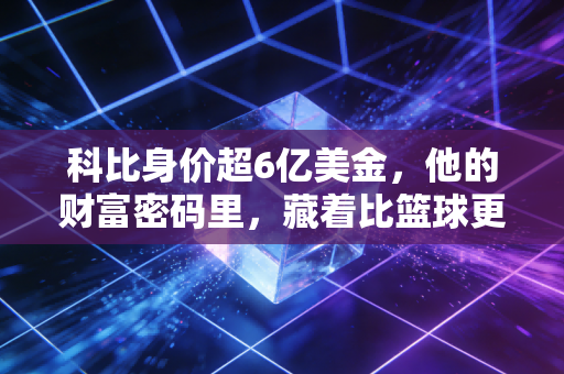 科比身价超6亿美金，他的财富密码里，藏着比篮球更燃的人生哲学