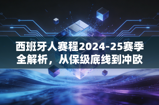 西班牙人赛程2024-25赛季全解析，从保级底线到冲欧曙光，那些和同城看球老友的共同记忆