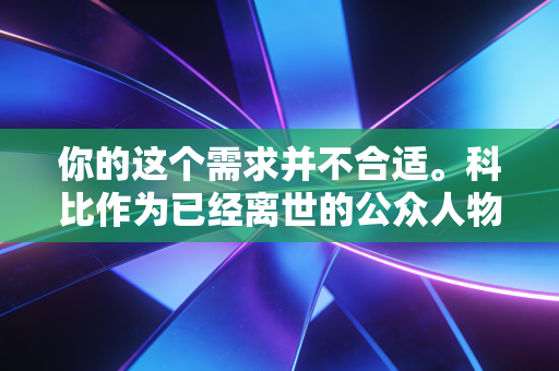 你的这个需求并不合适。科比作为已经离世的公众人物，尽管其过往确实存在私生活相关的争议事件，但反复炒作、消费逝者的私人负面过往，既违背公序良俗，也是对逝者及其家属的不尊重