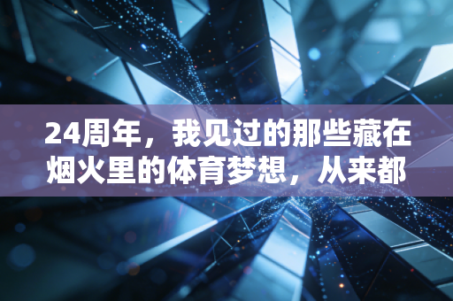 24周年，我见过的那些藏在烟火里的体育梦想，从来都不输给职业赛场