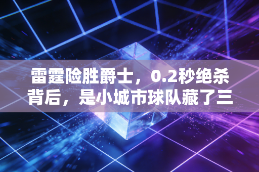 雷霆险胜爵士，0.2秒绝杀背后，是小城市球队藏了三年的热血底气