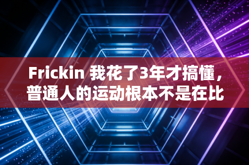 Frickin 我花了3年才搞懂,普通人的运动根本不是在比谁练得更狠 Frickin 我花了3年才搞懂,普通人的运动根本不是在比谁练得更狠