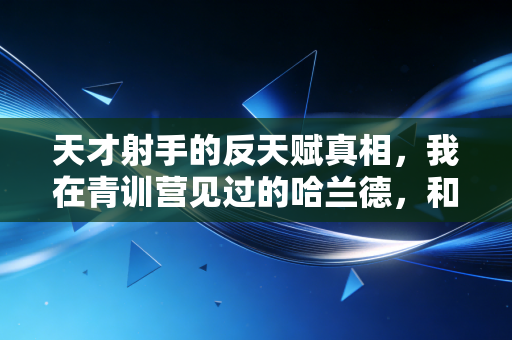 天才射手的反天赋真相，我在青训营见过的哈兰德，和你想的不一样