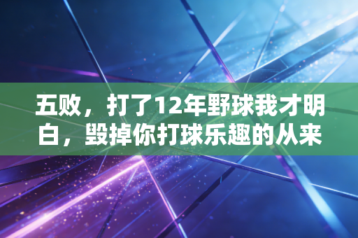 五败,打了12年野球我才明白,毁掉你打球乐趣的从来不是菜 五败,打了12年野球我才明白,毁掉你打球乐趣的从来不是菜