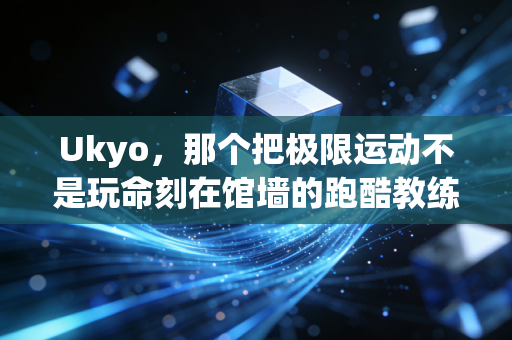 Ukyo,那个把极限运动不是玩命刻在馆墙的跑酷教练,教会我体育最该有的样子 Ukyo,那个把极限运动不是玩命刻在馆墙的跑酷教练,教会我体育最该有的样子