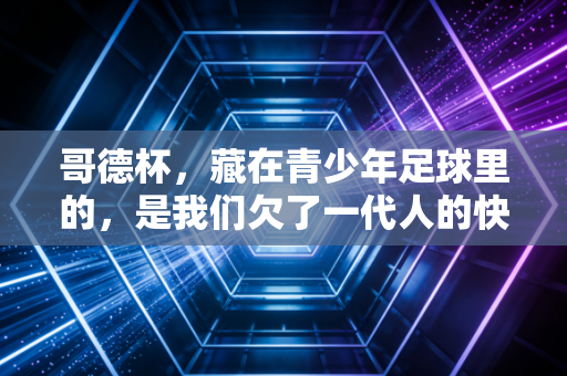 哥德杯，藏在青少年足球里的，是我们欠了一代人的快乐足球答案
