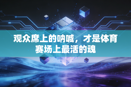 观众席上的呐喊，才是体育赛场上最活的魂