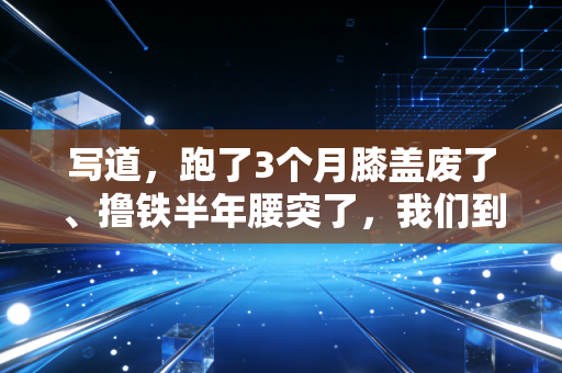 写道，跑了3个月膝盖废了、撸铁半年腰突了，我们到底被多少「伪运动常识」坑惨了
