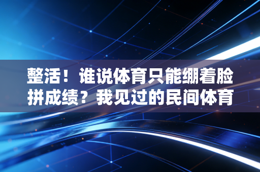 整活！谁说体育只能绷着脸拼成绩？我见过的民间体育骚操作，比职业联赛中场秀还上头