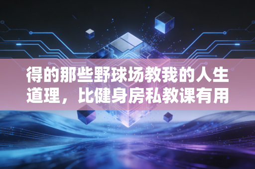 得的那些野球场教我的人生道理，比健身房私教课有用10倍