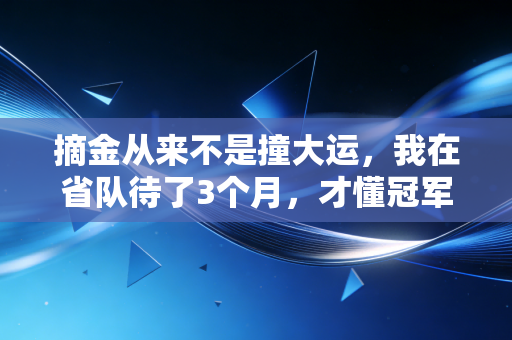 摘金从来不是撞大运，我在省队待了3个月，才懂冠军的人生里根本没有躺赢两个字