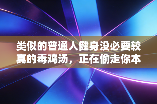 类似的普通人健身没必要较真的毒鸡汤，正在偷走你本该拥有的好状态