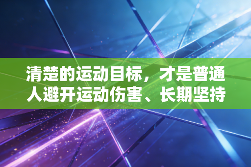 清楚的运动目标，才是普通人避开运动伤害、长期坚持的核心密码