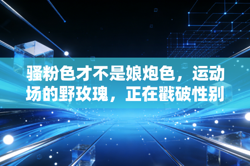 骚粉色才不是娘炮色，运动场的野玫瑰，正在戳破性别偏见的泡沫