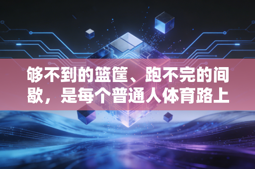够不到的篮筐、跑不完的间歇，是每个普通人体育路上最真实的注脚