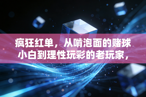 疯狂红单,从啃泡面的赌球小白到理性玩彩的老玩家,我踩过的坑全是真心话 疯狂红单,从啃泡面的赌球小白到理性玩彩的老玩家,我踩过的坑全是真心话