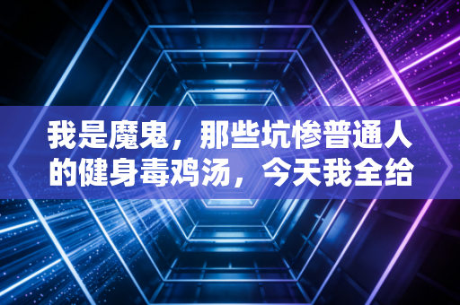我是魔鬼,那些坑惨普通人的健身毒鸡汤,今天我全给你撕烂 我是魔鬼,那些坑惨普通人的健身毒鸡汤,今天我全给你撕烂
