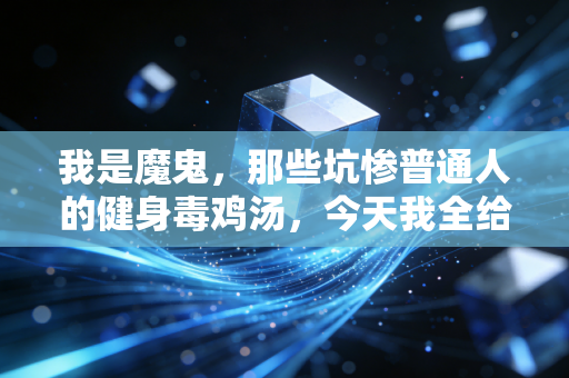 我是魔鬼,那些坑惨普通人的健身毒鸡汤,今天我全给你撕烂 我是魔鬼,那些坑惨普通人的健身毒鸡汤,今天我全给你撕烂