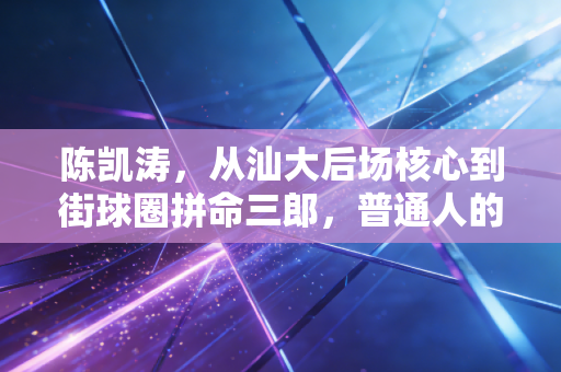 陈凯涛,从汕大后场核心到街球圈拼命三郎,普通人的篮球梦从来没有躺赢 陈凯涛,从汕大后场核心到街球圈拼命三郎,普通人的篮球梦从来没有躺赢