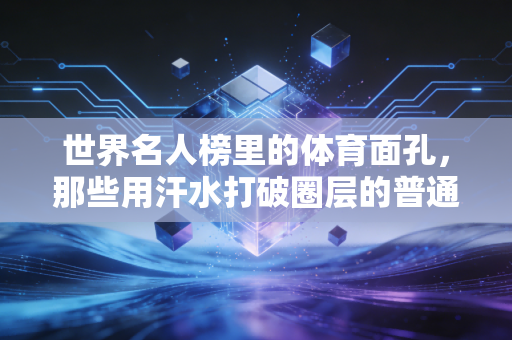 世界名人榜里的体育面孔，那些用汗水打破圈层的普通人逆袭故事