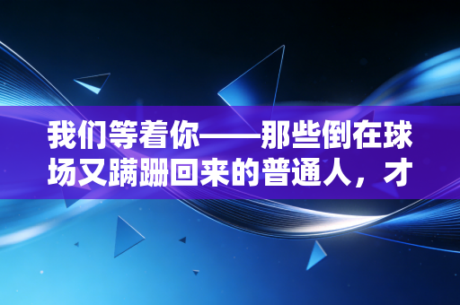 我们等着你——那些倒在球场又蹒跚回来的普通人，才是体育最动人的注脚