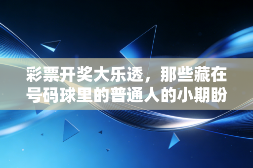 彩票开奖大乐透，那些藏在号码球里的普通人的小期盼与大清醒