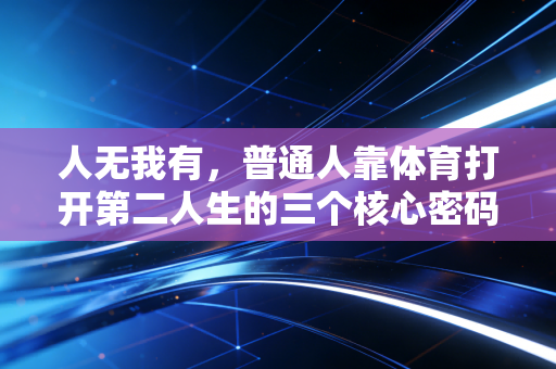 人无我有，普通人靠体育打开第二人生的三个核心密码