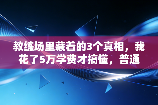 教练场里藏着的3个真相,我花了5万学费才搞懂,普通人练体育别踩这些坑 教练场里藏着的3个真相,我花了5万学费才搞懂,普通人练体育别踩这些坑