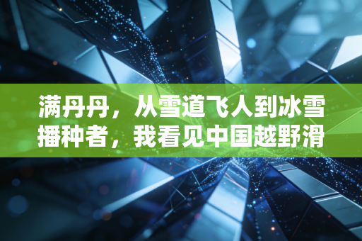 满丹丹,从雪道飞人到冰雪播种者,我看见中国越野滑雪的光正照向普通人 满丹丹,从雪道飞人到冰雪播种者,我看见中国越野滑雪的光正照向普通人