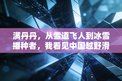 满丹丹，从雪道飞人到冰雪播种者，我看见中国越野滑雪的光正照向普通人