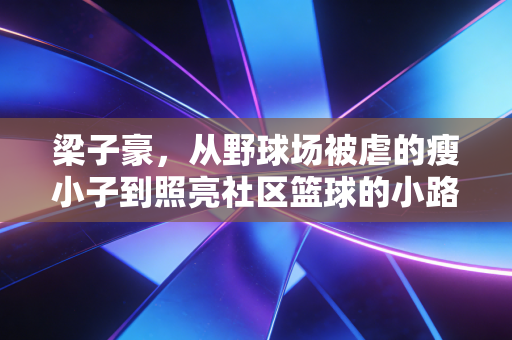 梁子豪，从野球场被虐的瘦小子到照亮社区篮球的小路灯