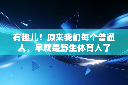 有趣儿！原来我们每个普通人，早就是野生体育人了