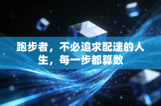 跑步者,不必追求配速的人生,每一步都算数 跑步者,不必追求配速的人生,每一步都算数